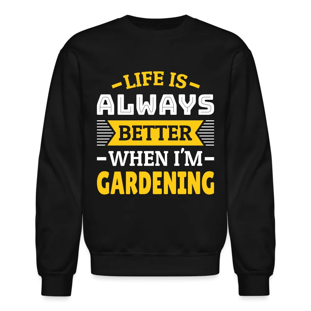 Life Is Always Better When I'm Gardening Sweatshirt